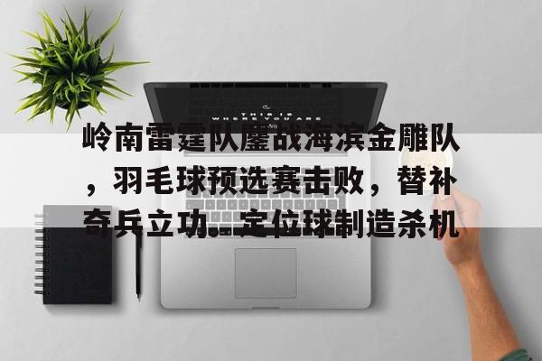 28quan-岭南雷霆队鏖战海滨金雕队，羽毛球预选赛击败，替补奇兵立功。定位球制造杀机的简单介绍