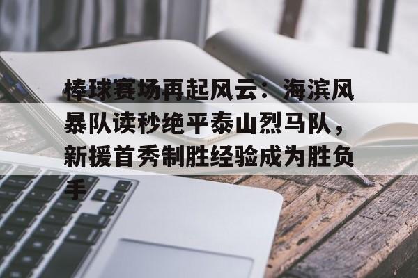 28圈娱乐-包含棒球赛场再起风云：海滨风暴队读秒绝平泰山烈马队，新援首秀制胜经验成为胜负手的词条